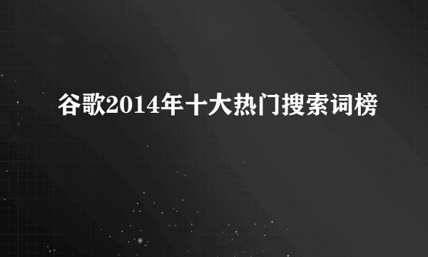 谷歌2014年十大热门搜索词榜