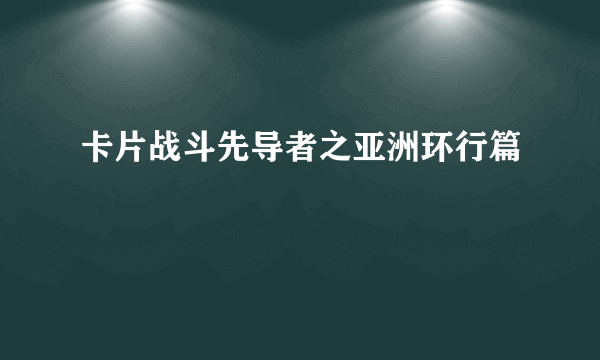 卡片战斗先导者之亚洲环行篇