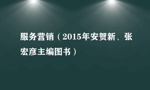 服务营销（2015年安贺新、张宏彦主编图书）