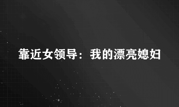 靠近女领导：我的漂亮媳妇