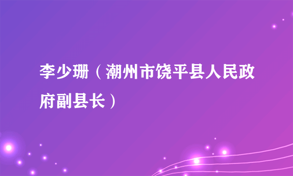 李少珊（潮州市饶平县人民政府副县长）