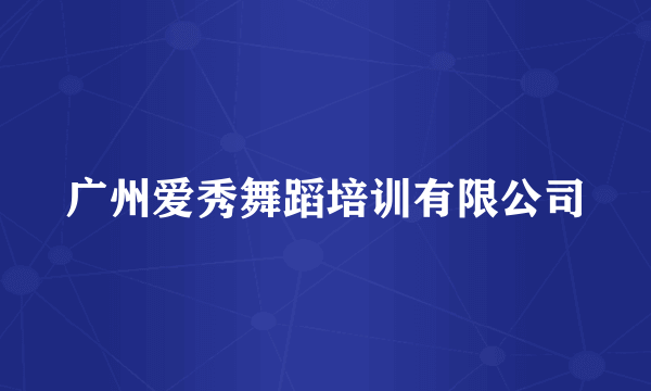 广州爱秀舞蹈培训有限公司