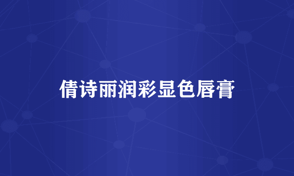 倩诗丽润彩显色唇膏