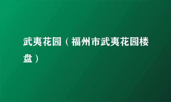 武夷花园（福州市武夷花园楼盘）