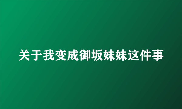 关于我变成御坂妹妹这件事