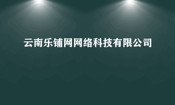 云南乐铺网网络科技有限公司