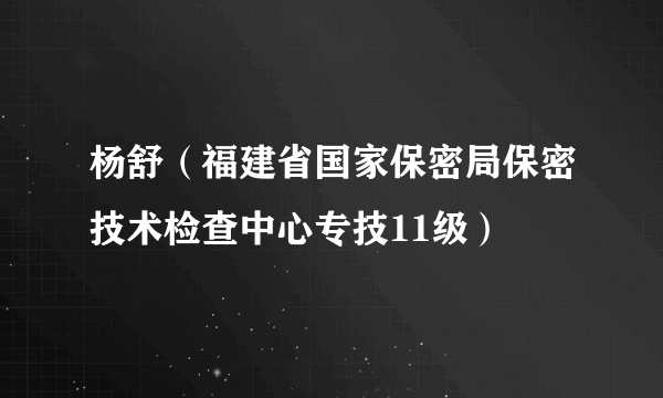 杨舒（福建省国家保密局保密技术检查中心专技11级）