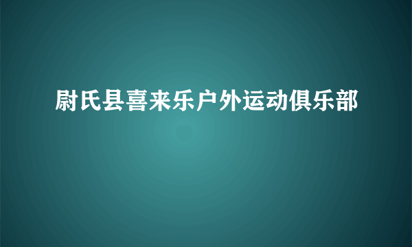 尉氏县喜来乐户外运动俱乐部