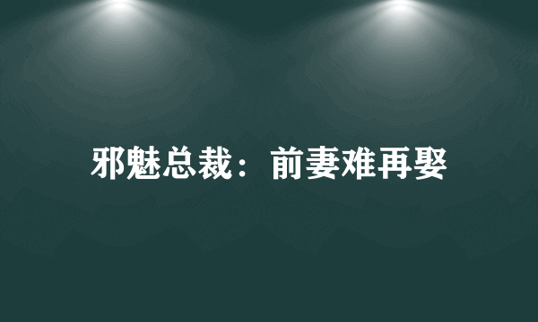 邪魅总裁：前妻难再娶