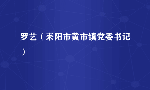 罗艺（耒阳市黄市镇党委书记）