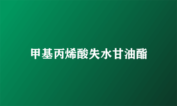 甲基丙烯酸失水甘油酯