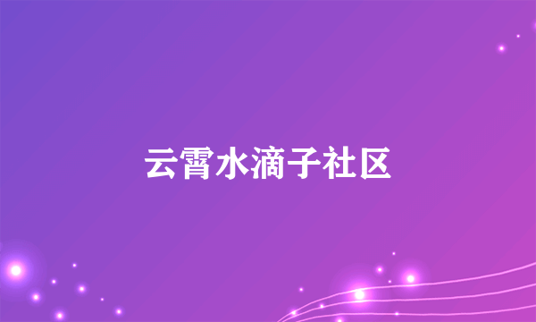 云霄水滴子社区