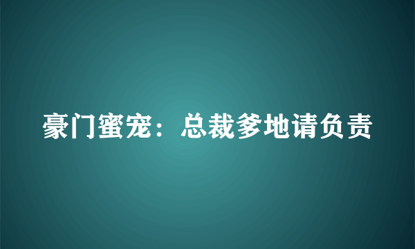豪门蜜宠：总裁爹地请负责