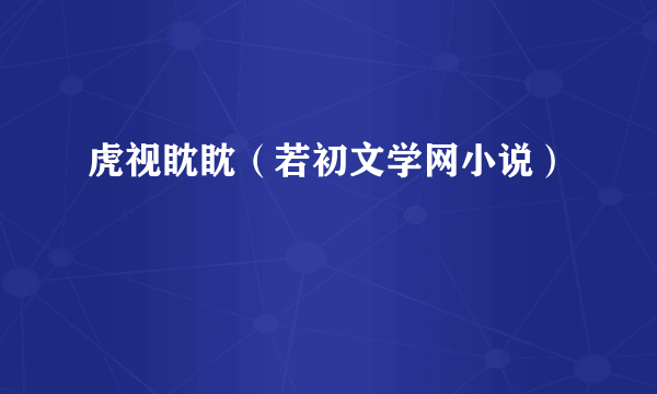 虎视眈眈（若初文学网小说）