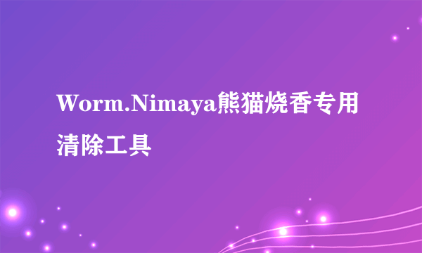 Worm.Nimaya熊猫烧香专用清除工具