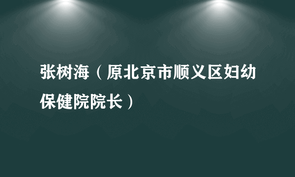 张树海（原北京市顺义区妇幼保健院院长）