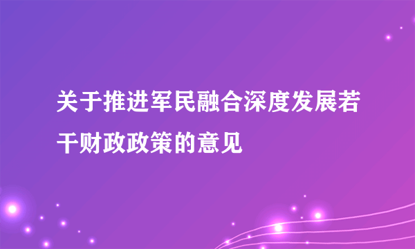 关于推进军民融合深度发展若干财政政策的意见