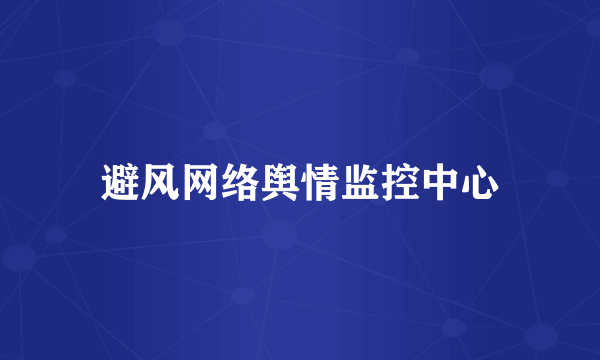 避风网络舆情监控中心
