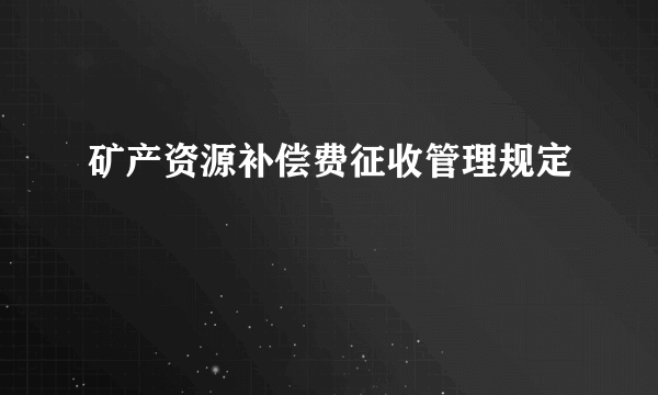 矿产资源补偿费征收管理规定