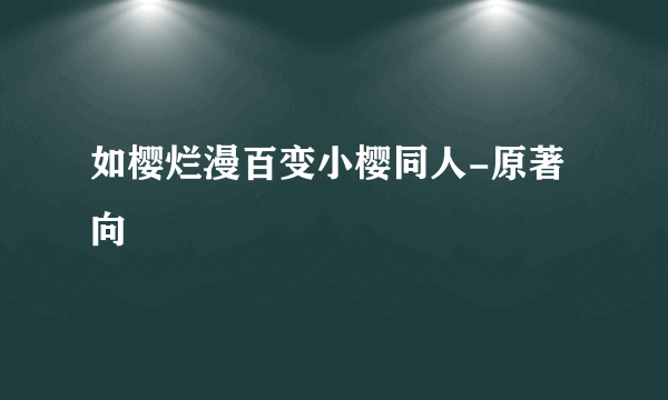 如樱烂漫百变小樱同人-原著向