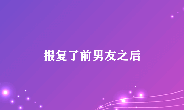 报复了前男友之后