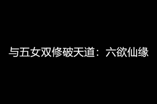 与五女双修破天道：六欲仙缘