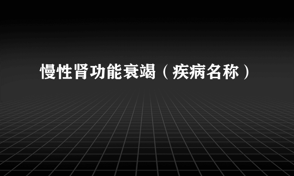 慢性肾功能衰竭（疾病名称）