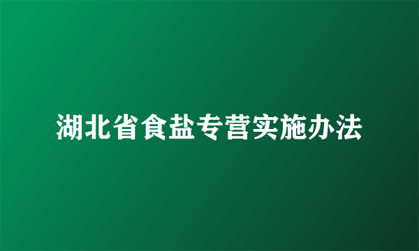 湖北省食盐专营实施办法