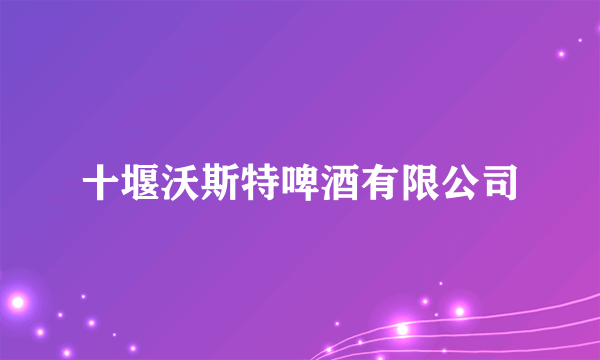 十堰沃斯特啤酒有限公司