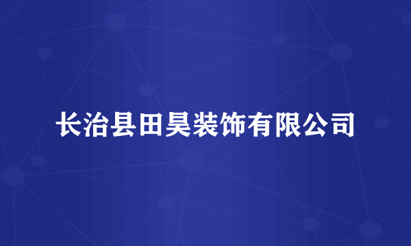 长治县田昊装饰有限公司