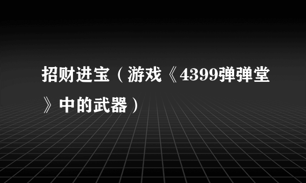 招财进宝（游戏《4399弹弹堂》中的武器）