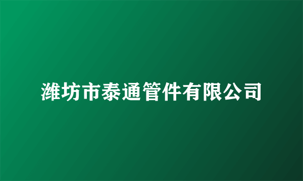 潍坊市泰通管件有限公司