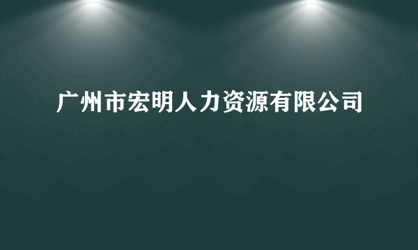 广州市宏明人力资源有限公司