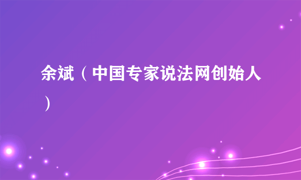 余斌（中国专家说法网创始人）