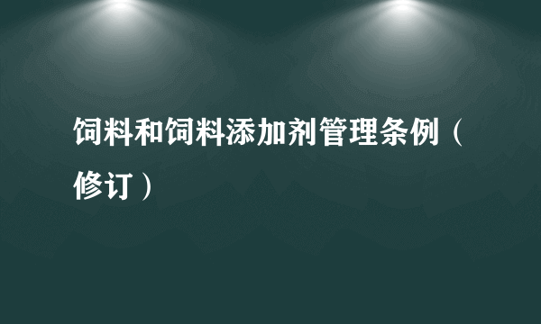 饲料和饲料添加剂管理条例（修订）