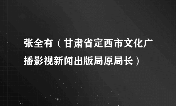 张全有（甘肃省定西市文化广播影视新闻出版局原局长）