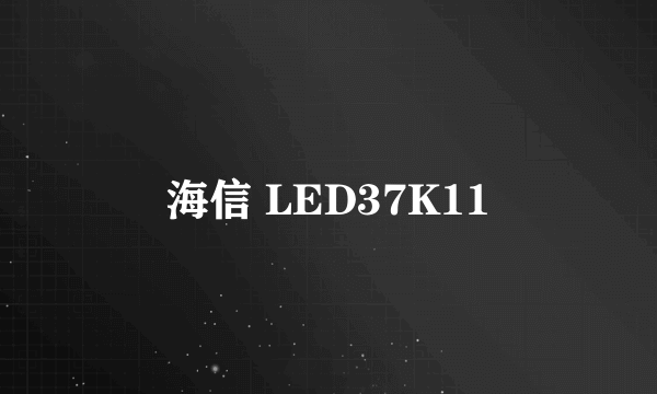 海信 LED37K11