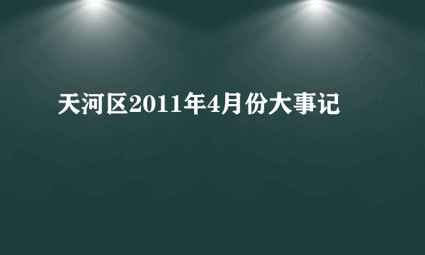 天河区2011年4月份大事记