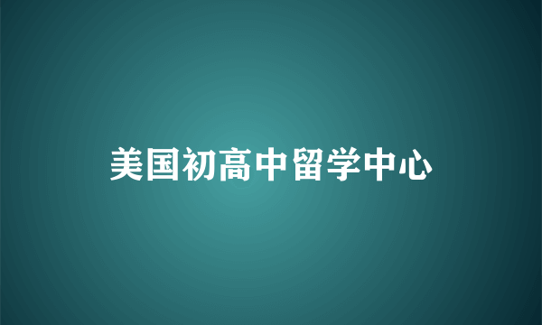 美国初高中留学中心