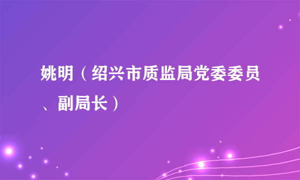 姚明（绍兴市质监局党委委员、副局长）