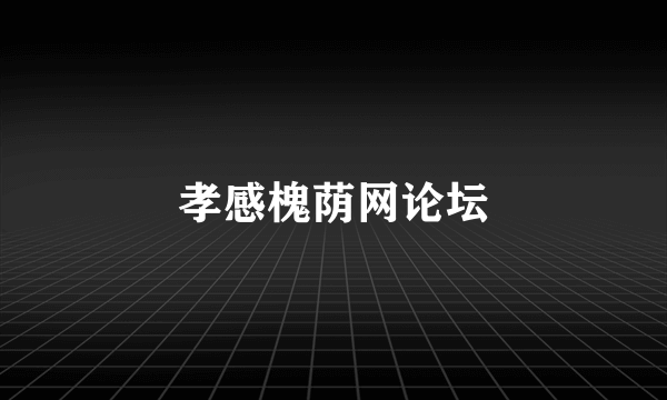 孝感槐荫网论坛