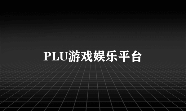 PLU游戏娱乐平台