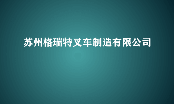 苏州格瑞特叉车制造有限公司