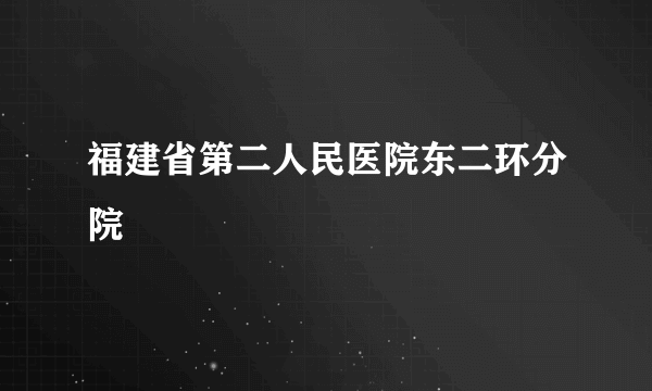 福建省第二人民医院东二环分院