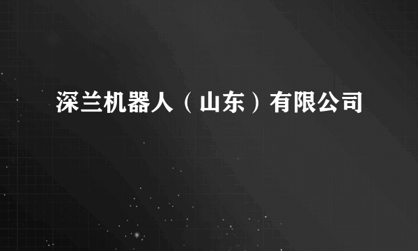 深兰机器人（山东）有限公司