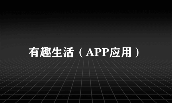 有趣生活（APP应用）