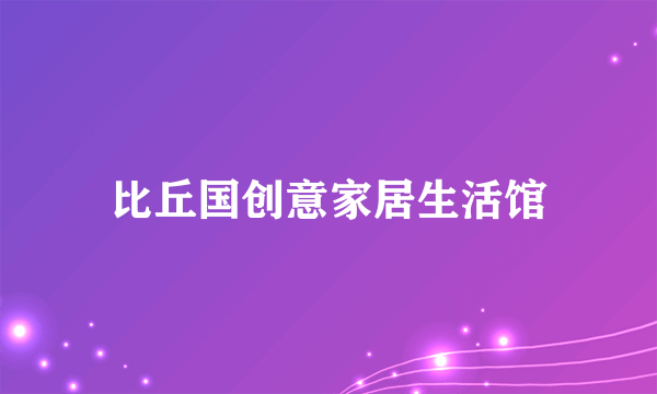 比丘国创意家居生活馆