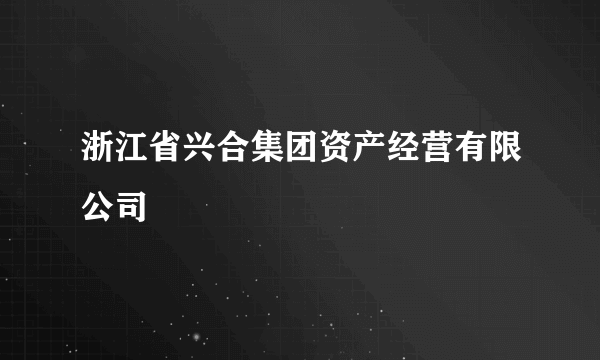 浙江省兴合集团资产经营有限公司