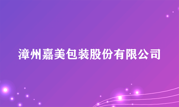 漳州嘉美包装股份有限公司