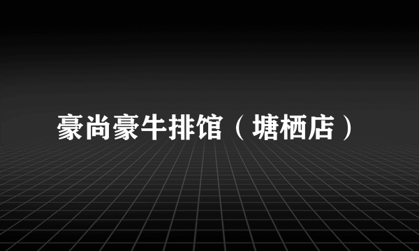 豪尚豪牛排馆（塘栖店）